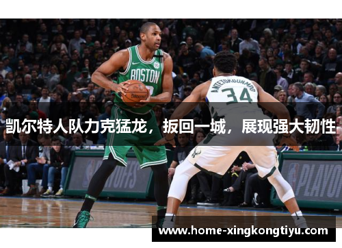 凯尔特人队力克猛龙，扳回一城，展现强大韧性