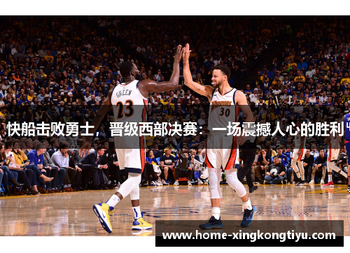 快船击败勇士，晋级西部决赛：一场震撼人心的胜利