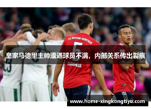 皇家马德里主帅遭遇球员不满，内部关系传出裂痕