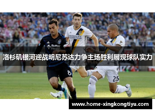洛杉矶银河迎战明尼苏达力争主场胜利展现球队实力