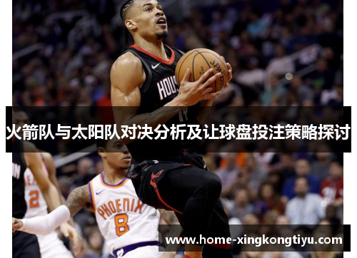 火箭队与太阳队对决分析及让球盘投注策略探讨