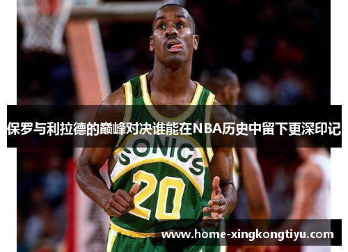 保罗与利拉德的巅峰对决谁能在NBA历史中留下更深印记